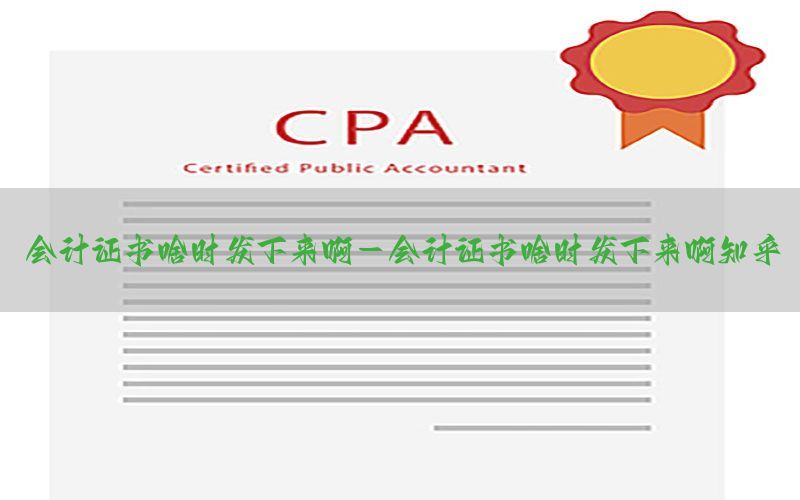 会计证书啥时发下来啊-会计证书啥时发下来啊知乎