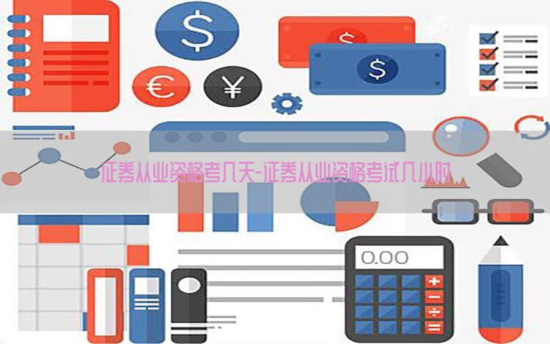 证券从业资格考几天-证券从业资格考试几小时
