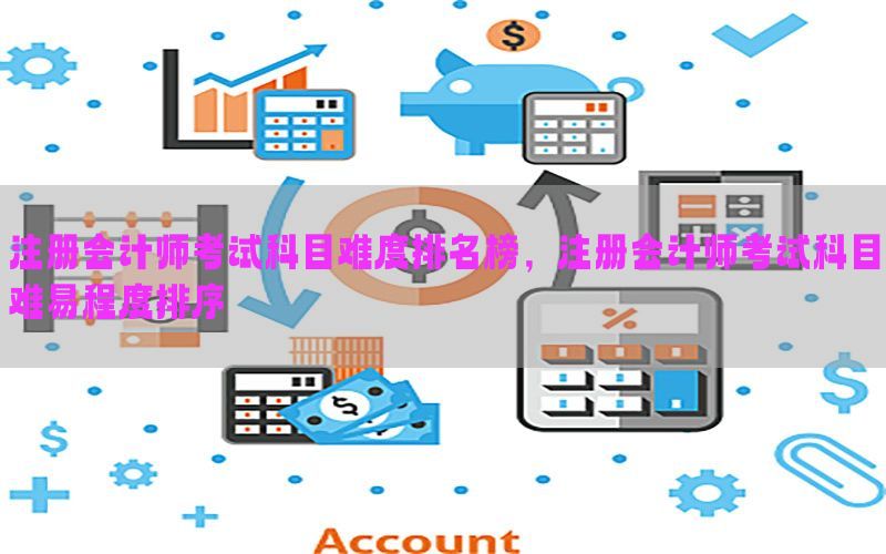 注册会计师考试科目难度排名榜，注册会计师考试科目难易程度排序