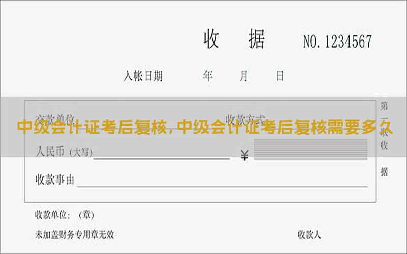 中级会计证考后复核，中级会计证考后复核需要多久