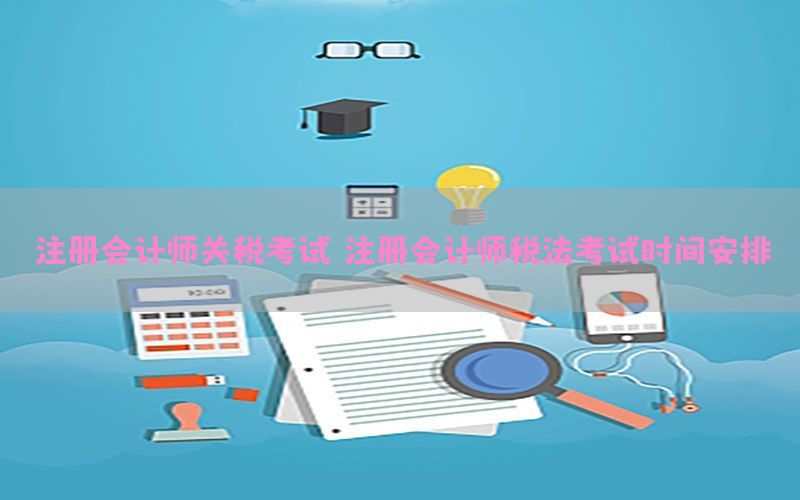 注册会计师关税考试，注册会计师税法考试时间安排