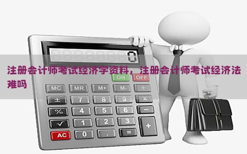 注册会计师考试经济学资料，注册会计师考试经济法难吗