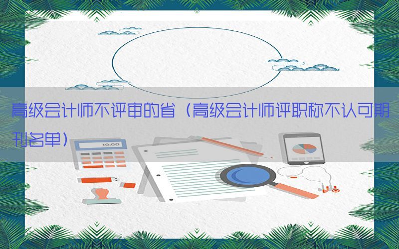 高级会计师不评审的省（高级会计师评职称不认可期刊名单）