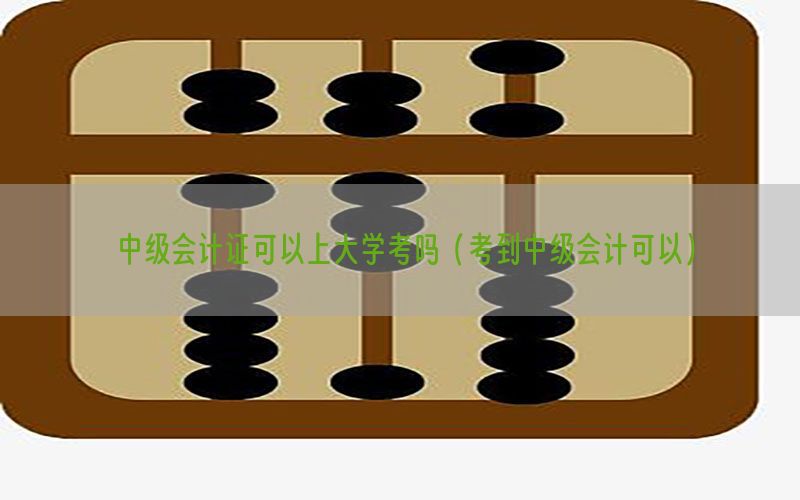 中级会计证可以上大学考吗（考到中级会计可以）