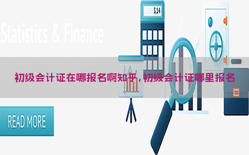 初级会计证在哪报名啊知乎，初级会计证哪里报名