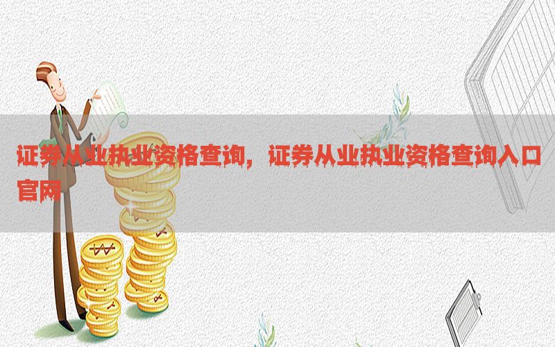 证券从业执业资格查询，证券从业执业资格查询入口官网