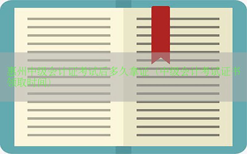 惠州中级会计证考试后多久拿证（中级会计考试证书领取时间）