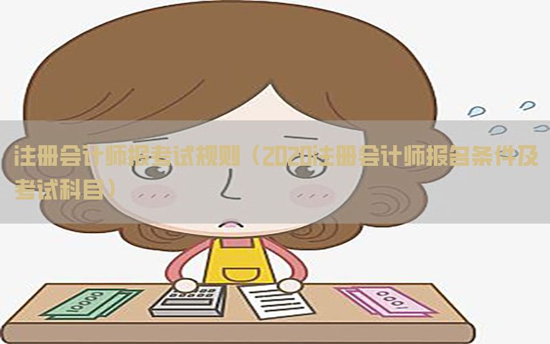 注册会计师报考试规则（2020注册会计师报名条件及考试科目）