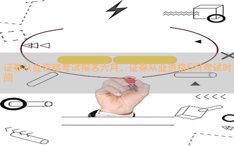 证券从业资格考试报名六月，证券从业资格6月考试时间