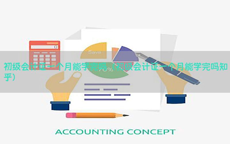 初级会计证一个月能学完吗（初级会计证一个月能学完吗知乎）