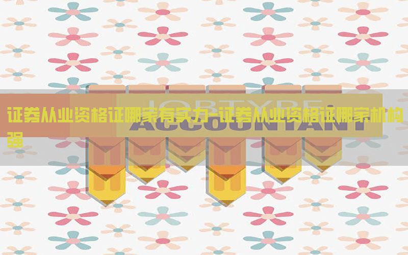 证券从业资格证哪家有实力-证券从业资格证哪家机构强