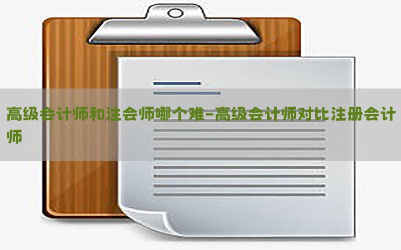 高级会计师和注会师哪个难-高级会计师对比注册会计师