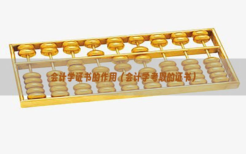 会计学证书的作用（会计学考取的证书）