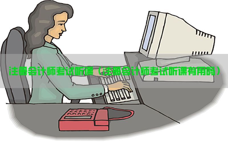 注册会计师考试听课（注册会计师考试听课有用吗）