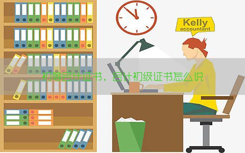 初等会计证书，会计初级证书怎么说
