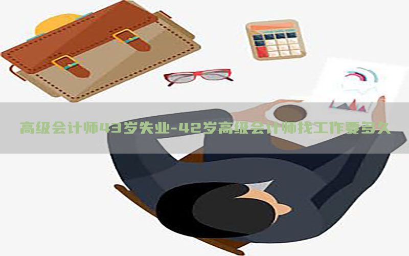 高级会计师43岁失业-42岁高级会计师找工作要多久