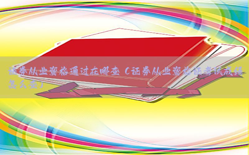 证券从业资格通过在哪查（证券从业资格证考试成绩怎么查）
