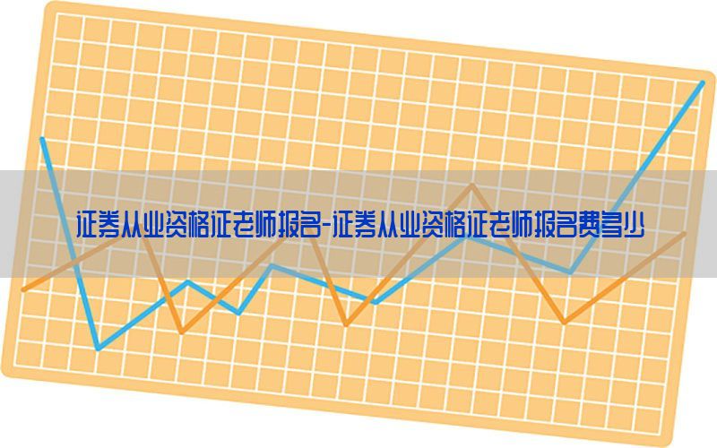 证券从业资格证老师报名-证券从业资格证老师报名费多少