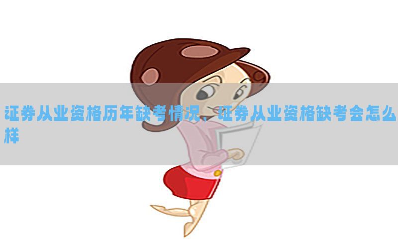 证券从业资格历年缺考情况，证券从业资格缺考会怎么样