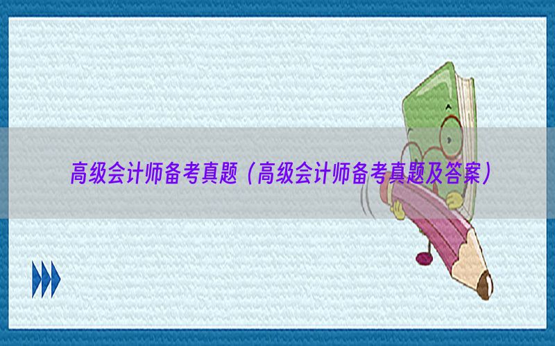 高级会计师备考真题（高级会计师备考真题及答案）