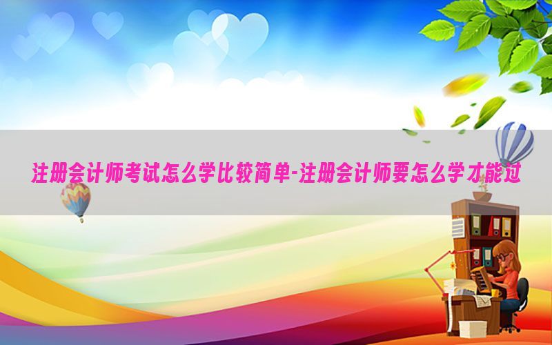 注册会计师考试怎么学比较简单-注册会计师要怎么学才能过