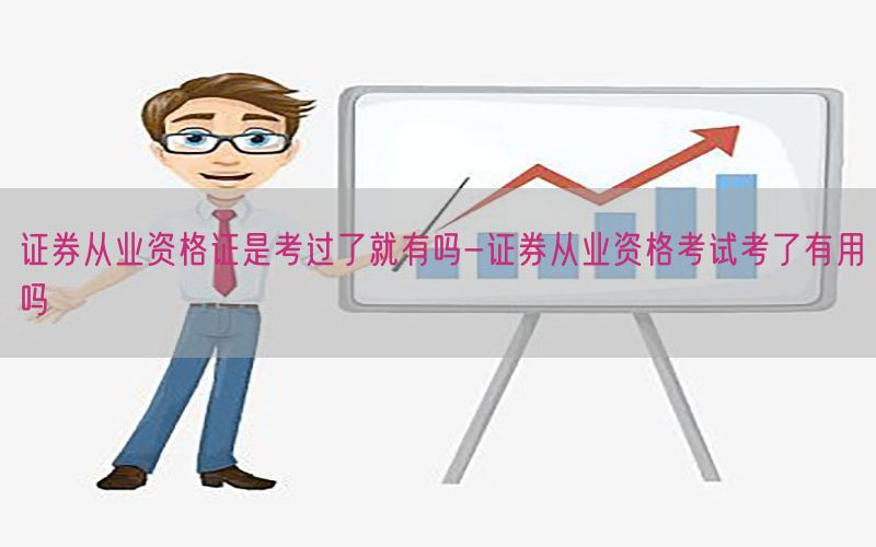 证券从业资格证是考过了就有吗-证券从业资格考试考了有用吗