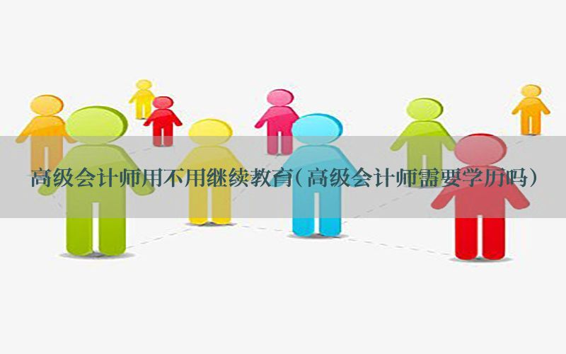 高级会计师用不用继续教育（高级会计师需要学历吗）