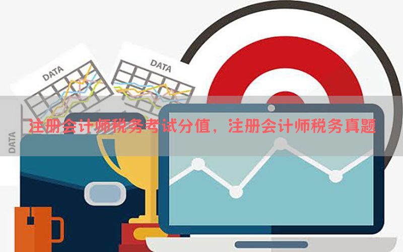 注册会计师税务考试分值，注册会计师税务真题