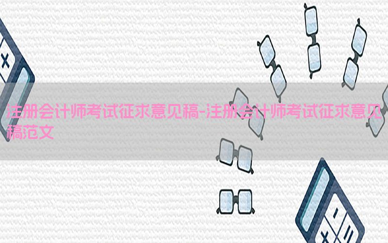 注册会计师考试征求意见稿-注册会计师考试征求意见稿范文