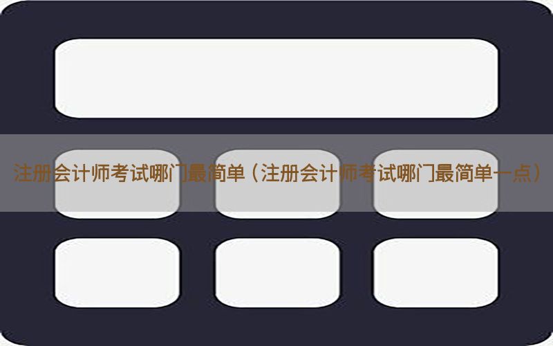 注册会计师考试哪门最简单（注册会计师考试哪门最简单一点）