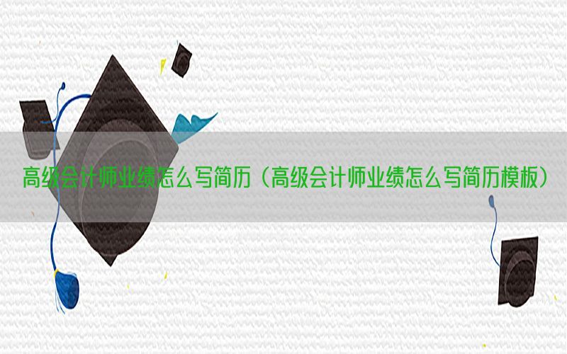 高级会计师业绩怎么写简历（高级会计师业绩怎么写简历模板）