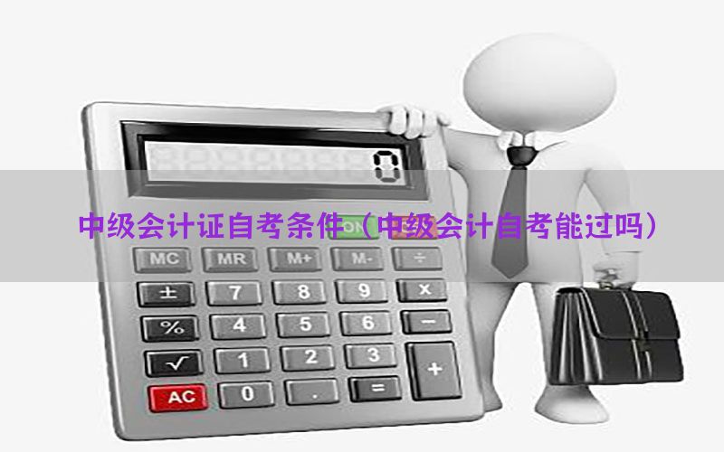 中级会计证自考条件（中级会计自考能过吗）