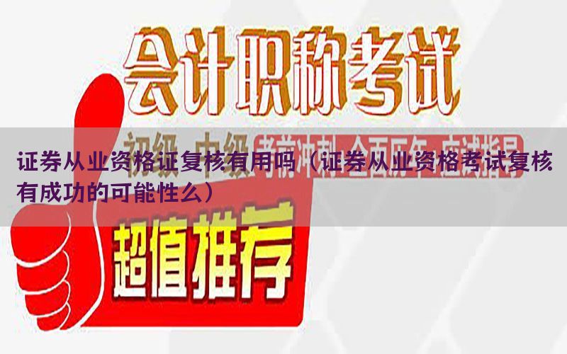 证券从业资格证复核有用吗（证券从业资格考试复核有成功的可能性么）