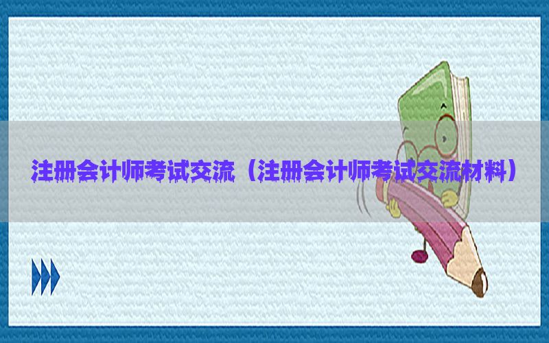 注册会计师考试交流（注册会计师考试交流材料）