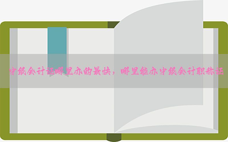 中级会计证哪里办的最快，哪里能办中级会计职称证