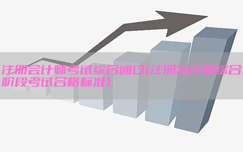 注册会计师考试综合通过（注册会计师综合阶段考试合格标准）