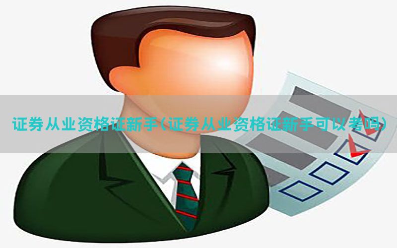 证券从业资格证新手（证券从业资格证新手可以考吗）
