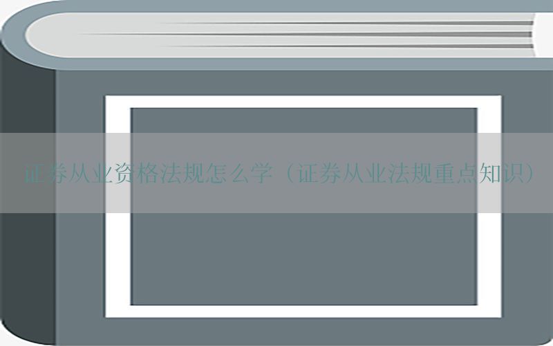 证券从业资格法规怎么学（证券从业法规重点知识）