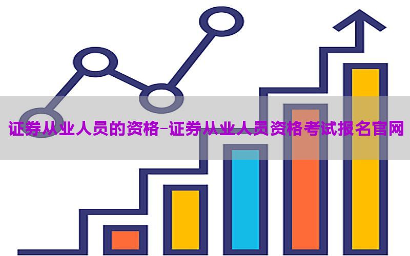 证券从业人员的资格-证券从业人员资格考试报名官网