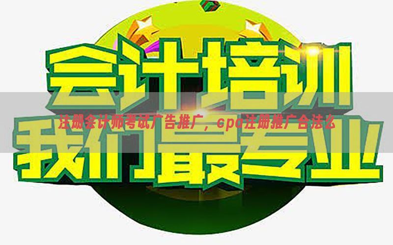注册会计师考试广告推广，cpa注册推广合法么