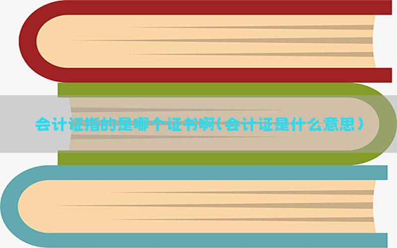 会计证指的是哪个证书啊（会计证是什么意思）