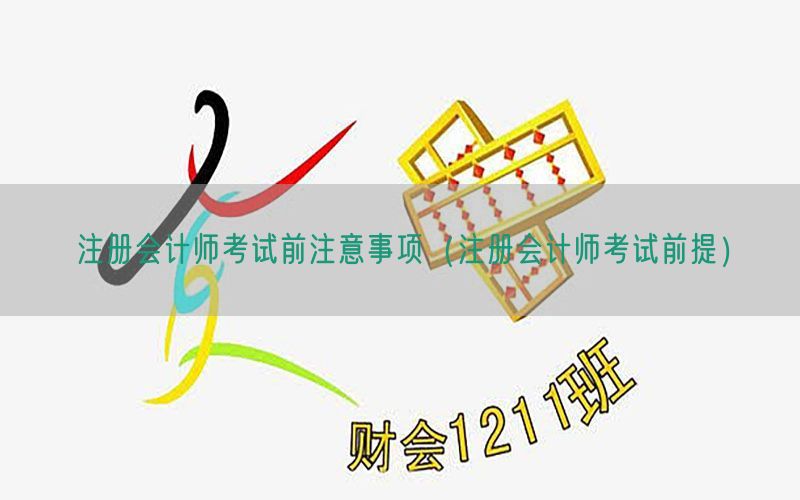 注册会计师考试前注意事项（注册会计师考试前提）