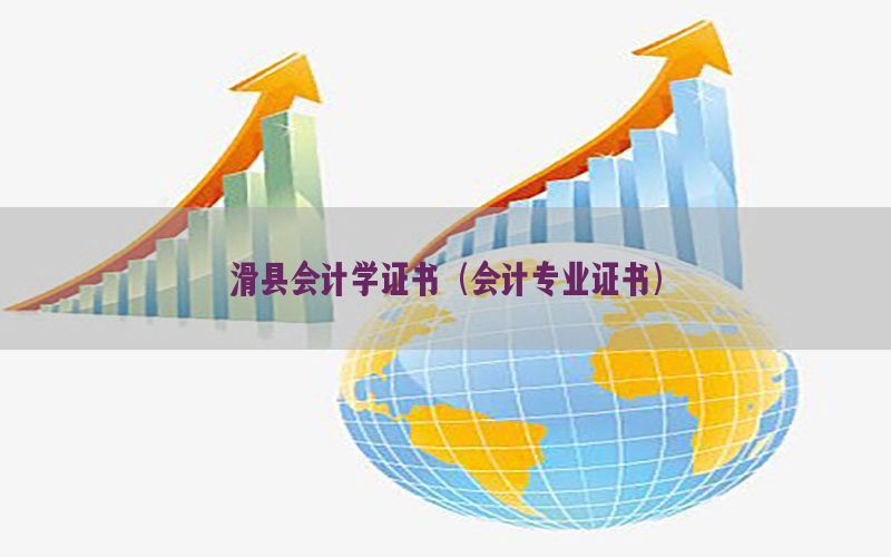 滑县会计学证书（会计专业证书）