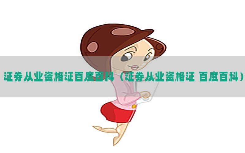 证券从业资格证百度百科（证券从业资格证 百度百科）
