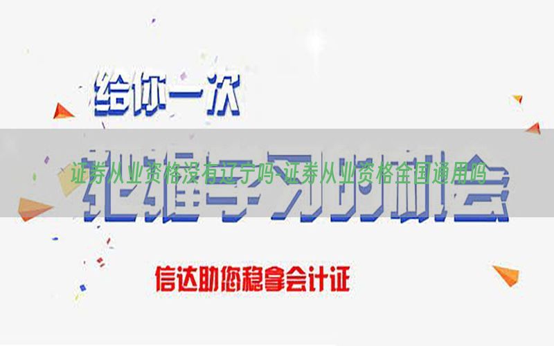 证券从业资格没有辽宁吗-证券从业资格全国通用吗