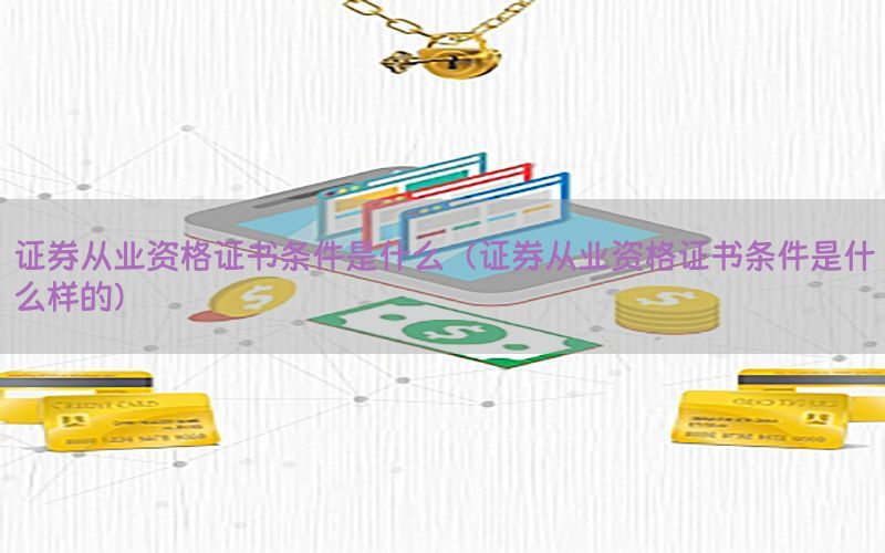 证券从业资格证书条件是什么（证券从业资格证书条件是什么样的）