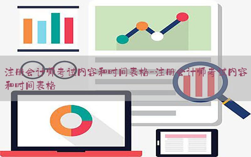 注册会计师考试内容和时间表格-注册会计师考试内容和时间表格