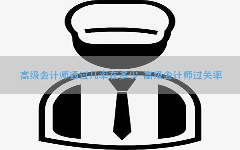 高级会计师通过几率在多少-高级会计师过关率