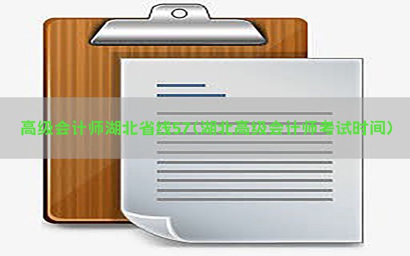 高级会计师湖北省线57（湖北高级会计师考试时间）