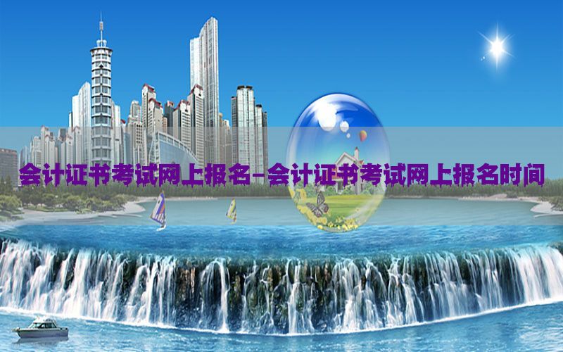 会计证书考试网上报名-会计证书考试网上报名时间